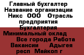 Главный бухгалтер › Название организации ­ Никс, ООО › Отрасль предприятия ­ Бухгалтерия › Минимальный оклад ­ 75 000 - Все города Работа » Вакансии   . Адыгея респ.,Майкоп г.